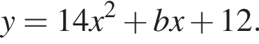 y = 14x в квад­ра­те плюс bx плюс 12.