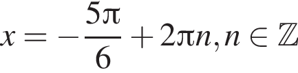 x= минус дробь: чис­ли­тель: 5 Пи , зна­ме­на­тель: 6 конец дроби плюс 2 Пи n, n при­над­ле­жит Z 