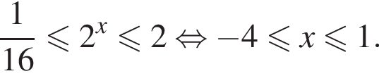 дробь: числитель: 1, знаменатель: 16 конец дроби меньше или равно 2 в степени x меньше или равно 2 равносильно минус 4 меньше или равно x меньше или равно 1.