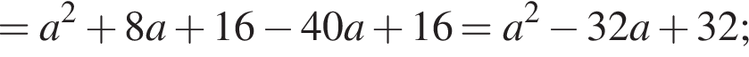 =a в квад­ра­те плюс 8a плюс 16 минус 40a плюс 16=a в квад­ра­те минус 32a плюс 32;