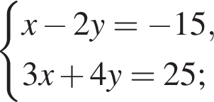  си­сте­ма вы­ра­же­ний  новая стро­ка x минус 2y= минус 15 , новая стро­ка 3x плюс 4y=25; конец си­сте­мы .