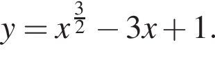 y=x в степени левая круглая скобка дробь: числитель: 3, знаменатель: 2 конец дроби правая круглая скобка минус 3x плюс 1.