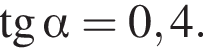тангенс альфа =0,4.