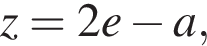 z = 2e минус a,
