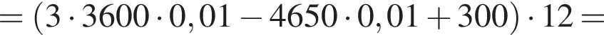 = левая круг­лая скоб­ка 3 умно­жить на 3600 умно­жить на 0,01 минус 4650 умно­жить на 0,01 плюс 300 пра­вая круг­лая скоб­ка умно­жить на 12=
