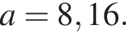 a=8,16.