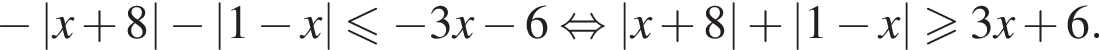  минус |x плюс 8| минус |1 минус x| мень­ше или равно минус 3x минус 6 рав­но­силь­но |x плюс 8| плюс |1 минус x| боль­ше или равно 3x плюс 6.