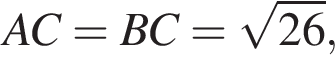 AC = BC = ко­рень из: на­ча­ло ар­гу­мен­та: 26 конец ар­гу­мен­та ,