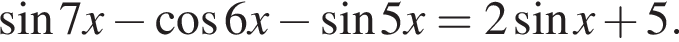 синус 7x минус косинус 6x минус синус 5x=2 синус x плюс 5.