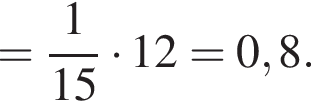 = дробь: чис­ли­тель: 1, зна­ме­на­тель: 15 конец дроби умно­жить на 12=0,8. 