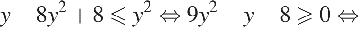 y минус 8y в квад­ра­те плюс 8 мень­ше или равно y в квад­ра­те рав­но­силь­но 9y в квад­ра­те минус y минус 8\geqslant0 рав­но­силь­но 