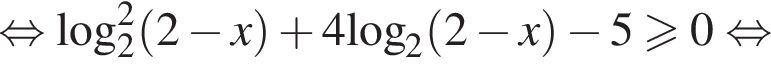  рав­но­силь­но ло­га­рифм по ос­но­ва­нию левая круг­лая скоб­ка 2 пра­вая круг­лая скоб­ка в квад­ра­те левая круг­лая скоб­ка 2 минус x пра­вая круг­лая скоб­ка плюс 4\log _2 левая круг­лая скоб­ка 2 минус x пра­вая круг­лая скоб­ка минус 5 боль­ше или равно 0 рав­но­силь­но 