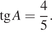  тан­генс A = дробь: чис­ли­тель: 4, зна­ме­на­тель: 5 конец дроби . 