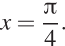x= дробь: чис­ли­тель: Пи , зна­ме­на­тель: 4 конец дроби . 