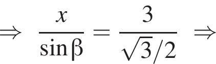 \Rightarrow дробь: числитель: x, знаменатель: синус бета конец дроби = дробь: числитель: 3, знаменатель: корень из: начало аргумента: 3 конец аргумента /2 конец дроби \Rightarrow
