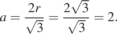 a = дробь: числитель: 2 r, знаменатель: корень из 3 конец дроби = дробь: числитель: 2 корень из 3 , знаменатель: корень из 3 конец дроби = 2.