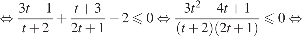  рав­но­силь­но дробь: чис­ли­тель: 3t минус 1, зна­ме­на­тель: t плюс 2 конец дроби плюс дробь: чис­ли­тель: t плюс 3, зна­ме­на­тель: 2t плюс 1 конец дроби минус 2 мень­ше или равно 0 рав­но­силь­но дробь: чис­ли­тель: 3t в квад­ра­те минус 4t плюс 1, зна­ме­на­тель: левая круг­лая скоб­ка t плюс 2 пра­вая круг­лая скоб­ка левая круг­лая скоб­ка 2t плюс 1 пра­вая круг­лая скоб­ка конец дроби мень­ше или равно 0 рав­но­силь­но 