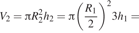 V_2= Пи R_2 в квад­ра­те h_2= Пи левая круг­лая скоб­ка дробь: чис­ли­тель: R_1, зна­ме­на­тель: 2 конец дроби пра­вая круг­лая скоб­ка в квад­ра­те 3h_1= 