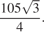  дробь: чис­ли­тель: 105 ко­рень из: на­ча­ло ар­гу­мен­та: 3 конец ар­гу­мен­та , зна­ме­на­тель: 4 конец дроби . 