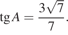  тан­генс A = дробь: чис­ли­тель: 3 ко­рень из: на­ча­ло ар­гу­мен­та: 7 конец ар­гу­мен­та , зна­ме­на­тель: 7 конец дроби . 