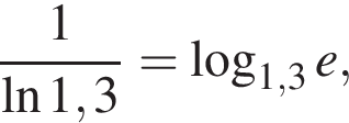  дробь: чис­ли­тель: 1, зна­ме­на­тель: \ln1,3 конец дроби = ло­га­рифм по ос­но­ва­нию левая круг­лая скоб­ка 1,3 пра­вая круг­лая скоб­ка e, 