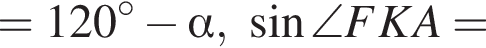 =120 гра­ду­сов минус альфа , синус \angle FKA=