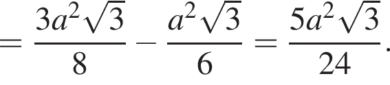 = дробь: числитель: 3a в квадрате корень из 3 , знаменатель: 8 конец дроби минус дробь: числитель: a в квадрате корень из 3 , знаменатель: 6 конец дроби = дробь: числитель: 5a в квадрате корень из 3 , знаменатель: 24 конец дроби .