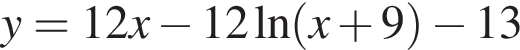 y = 12x минус 12 на­ту­раль­ный ло­га­рифм левая круг­лая скоб­ка x плюс 9 пра­вая круг­лая скоб­ка минус 13