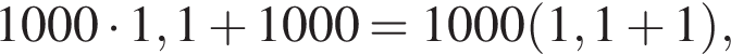 1000 умно­жить на 1,1 плюс 1000=1000 левая круг­лая скоб­ка 1,1 плюс 1 пра­вая круг­лая скоб­ка ,