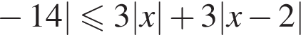  минус 14| мень­ше или равно 3|x| плюс 3|x минус 2|