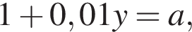 1 плюс 0,01y=a,