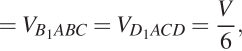 =V_B_1ABC=V_D_1ACD= дробь: числитель: V, знаменатель: 6 конец дроби ,