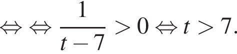 \mathop рав­но­силь­но рав­но­силь­но дробь: чис­ли­тель: 1, зна­ме­на­тель: конец дроби t минус 7 боль­ше 0 рав­но­силь­но t боль­ше 7.
