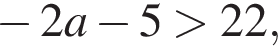  минус 2a минус 5 боль­ше 22,