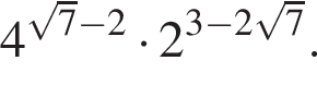 4 в сте­пе­ни левая круг­лая скоб­ка ко­рень из: на­ча­ло ар­гу­мен­та: 7 конец ар­гу­мен­та минус 2 пра­вая круг­лая скоб­ка умно­жить на 2 в сте­пе­ни левая круг­лая скоб­ка 3 минус 2 ко­рень из: на­ча­ло ар­гу­мен­та: 7 конец ар­гу­мен­та пра­вая круг­лая скоб­ка .