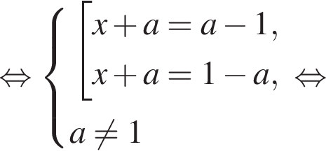  рав­но­силь­но си­сте­ма вы­ра­же­ний со­во­куп­ность вы­ра­же­ний x плюс a=a минус 1,x плюс a=1 минус a, конец си­сте­мы . a не равно 1 конец со­во­куп­но­сти . рав­но­силь­но 