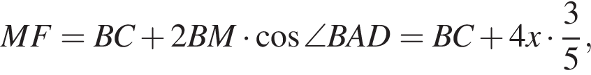 MF = BC плюс 2BM умножить на косинус \angle BAD = BC плюс 4x умножить на дробь: числитель: 3, знаменатель: 5 конец дроби ,