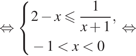 равносильно система выражений 2 минус x меньше или равно дробь: числитель: 1, знаменатель: x плюс 1 конец дроби , минус 1 меньше x меньше 0 конец системы . равносильно