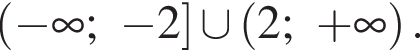 левая круглая скобка минус бесконечность ; минус 2 правая квадратная скобка \cup левая круглая скобка 2; плюс бесконечность правая круглая скобка .