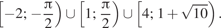  левая квад­рат­ная скоб­ка минус 2 ; минус дробь: чис­ли­тель: Пи , зна­ме­на­тель: 2 конец дроби пра­вая круг­лая скоб­ка \cup левая квад­рат­ная скоб­ка 1; дробь: чис­ли­тель: Пи , зна­ме­на­тель: 2 конец дроби пра­вая круг­лая скоб­ка \cup левая квад­рат­ная скоб­ка 4; 1 плюс ко­рень из: на­ча­ло ар­гу­мен­та: 10 конец ар­гу­мен­та пра­вая круг­лая скоб­ка . 