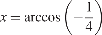  x= арк­ко­си­нус левая круг­лая скоб­ка минус дробь: чис­ли­тель: 1, зна­ме­на­тель: 4 конец дроби пра­вая круг­лая скоб­ка 