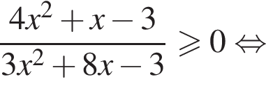 дробь: числитель: 4x в квадрате плюс x минус 3, знаменатель: 3x в квадрате плюс 8x минус 3 конец дроби больше или равно 0 равносильно
