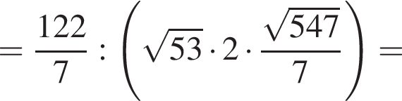 = дробь: чис­ли­тель: 122, зна­ме­на­тель: 7 конец дроби : левая круг­лая скоб­ка ко­рень из: на­ча­ло ар­гу­мен­та: 53 конец ар­гу­мен­та умно­жить на 2 умно­жить на дробь: чис­ли­тель: ко­рень из: на­ча­ло ар­гу­мен­та: 547 конец ар­гу­мен­та , зна­ме­на­тель: 7 конец дроби пра­вая круг­лая скоб­ка = 
