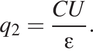 q_2= дробь: чис­ли­тель: CU, зна­ме­на­тель: эп­си­лон конец дроби . 