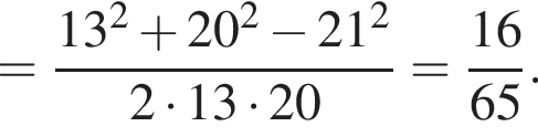 = дробь: числитель: 13 в квадрате плюс 20 в квадрате минус 21 в квадрате , знаменатель: 2 умножить на 13 умножить на 20 конец дроби = дробь: числитель: 16, знаменатель: 65 конец дроби .
