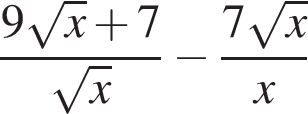  дробь: чис­ли­тель: 9 ко­рень из: на­ча­ло ар­гу­мен­та: x конец ар­гу­мен­та плюс 7, зна­ме­на­тель: ко­рень из: на­ча­ло ар­гу­мен­та: x конец ар­гу­мен­та конец дроби минус дробь: чис­ли­тель: 7 ко­рень из: на­ча­ло ар­гу­мен­та: x конец ар­гу­мен­та , зна­ме­на­тель: x конец дроби 
