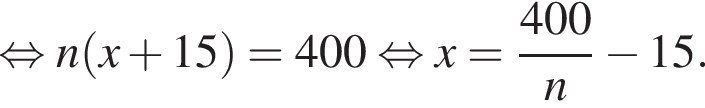  рав­но­силь­но n левая круг­лая скоб­ка x плюс 15 пра­вая круг­лая скоб­ка =400 рав­но­силь­но x= дробь: чис­ли­тель: 400, зна­ме­на­тель: n конец дроби минус 15. 