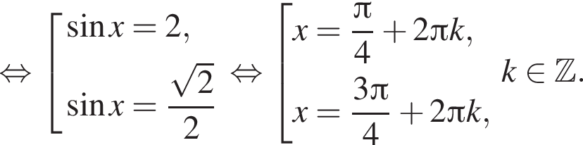  рав­но­силь­но со­во­куп­ность вы­ра­же­ний синус x=2, синус x= дробь: чис­ли­тель: ко­рень из: на­ча­ло ар­гу­мен­та: 2 конец ар­гу­мен­та , зна­ме­на­тель: 2 конец дроби конец со­во­куп­но­сти . рав­но­силь­но со­во­куп­ность вы­ра­же­ний x= дробь: чис­ли­тель: Пи , зна­ме­на­тель: 4 конец дроби плюс 2 Пи k, x= дробь: чис­ли­тель: 3 Пи , зна­ме­на­тель: 4 конец дроби плюс 2 Пи k, конец со­во­куп­но­сти k при­над­ле­жит Z .. 