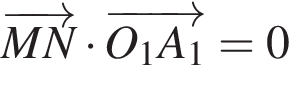 \overrightarrowMN умно­жить на \overrightarrowO_1A_1=0