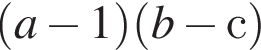  левая круг­лая скоб­ка a минус 1 пра­вая круг­лая скоб­ка левая круг­лая скоб­ка b минус с пра­вая круг­лая скоб­ка 